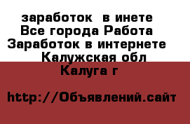  заработок  в инете - Все города Работа » Заработок в интернете   . Калужская обл.,Калуга г.